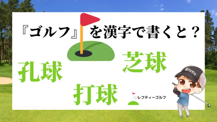 『ゴルフ』を漢字で書くと？【結論：孔球・打球・芝球の３種類！】