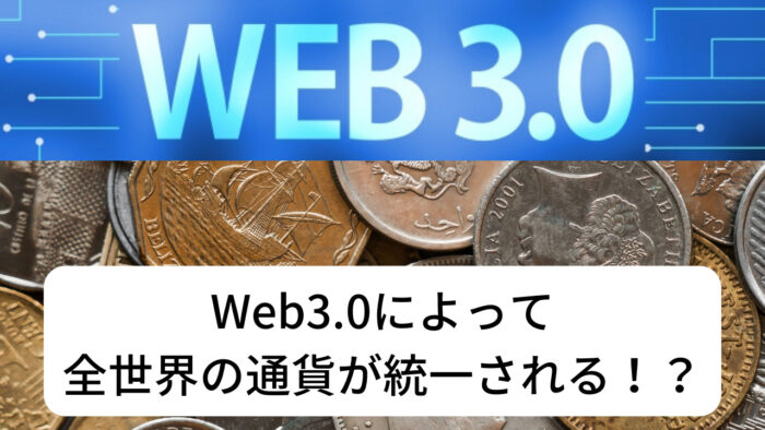 Web3.0がグローバル化を進める。全世界で通貨が統一される！？