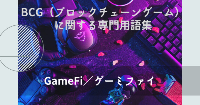 GameFi／ゲーミファイ とは？【BCG（ブロックチェーンゲーム）に関する専門用語集】